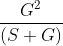 \frac{G^{2}}{\left ( S+G \right )}
